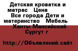 Детская кроватка и матрас › Цена ­ 5 500 - Все города Дети и материнство » Мебель   . Ханты-Мансийский,Сургут г.